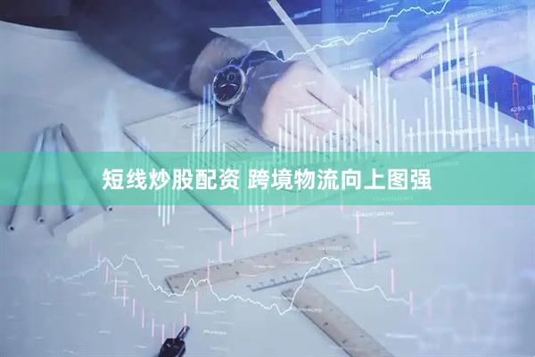 短线炒股配资 跨境物流向上图强