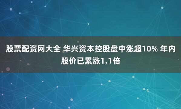 股票配资网大全 华兴资本控股盘中涨超10% 年内股价已累涨1.1倍