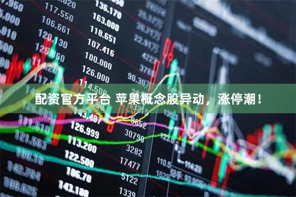 配资官方平台 苹果概念股异动，涨停潮！