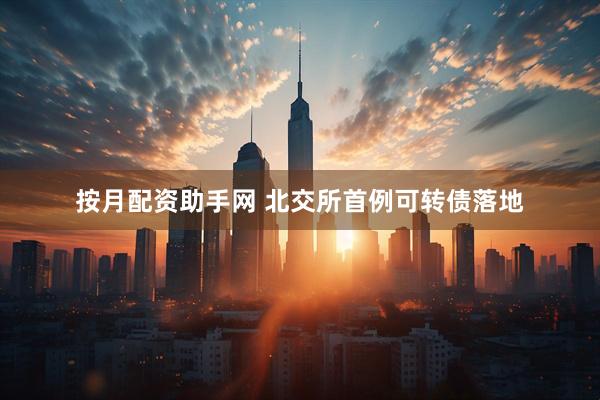 按月配资助手网 北交所首例可转债落地
