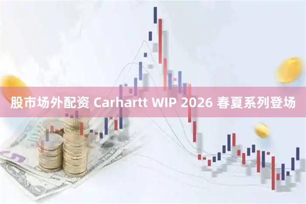 股市场外配资 Carhartt WIP 2026 春夏系列登场
